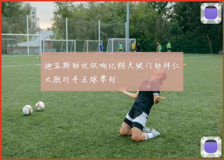 迪亚斯助攻双响比朔夫破门助拜仁大胜对手五球零封