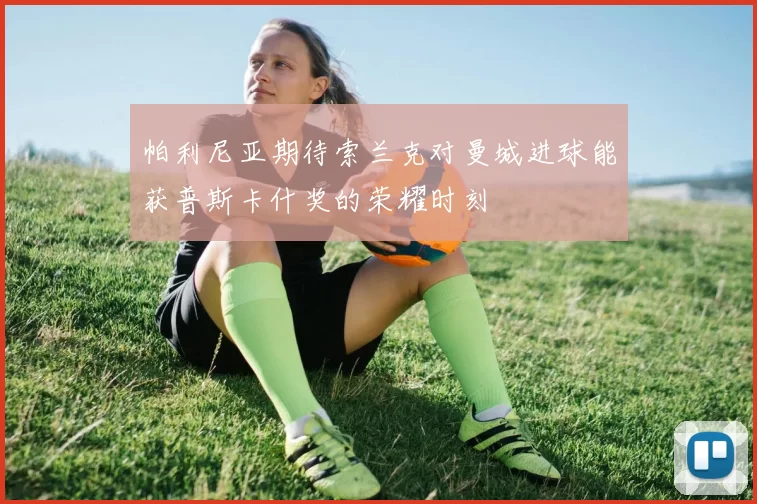 帕利尼亚期待索兰克对曼城进球能获普斯卡什奖的荣耀时刻