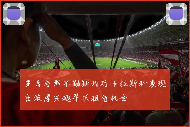 罗马与那不勒斯均对卡拉斯科表现出浓厚兴趣寻求租借机会