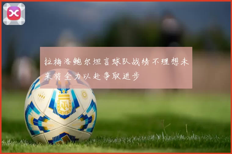 拉梅洛鲍尔坦言球队战绩不理想未来将全力以赴争取进步